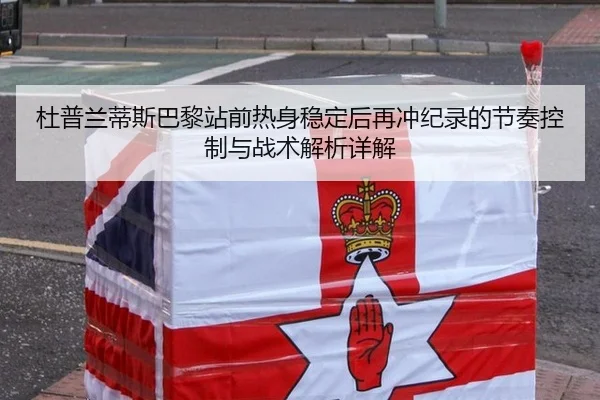 杜普兰蒂斯巴黎站前热身稳定后再冲纪录的节奏控制与战术解析详解 - bsport